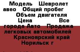  › Модель ­ Шевролет авео › Общий пробег ­ 52 000 › Объем двигателя ­ 115 › Цена ­ 480 000 - Все города Авто » Продажа легковых автомобилей   . Красноярский край,Норильск г.